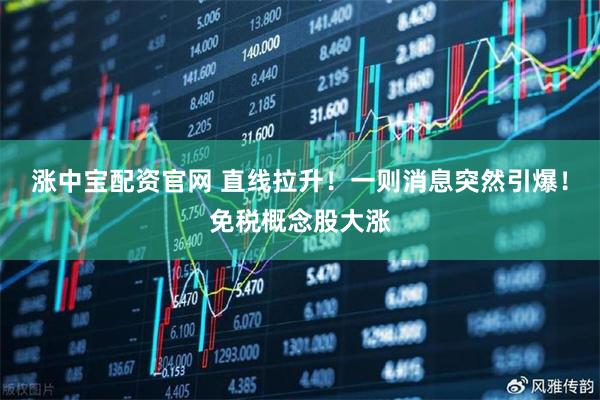 涨中宝配资官网 直线拉升！一则消息突然引爆！免税概念股大涨