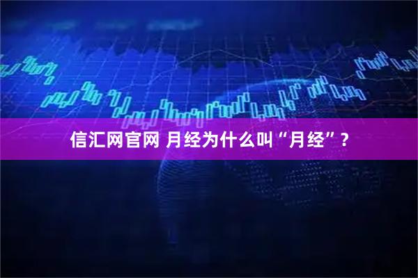 信汇网官网 月经为什么叫“月经”？