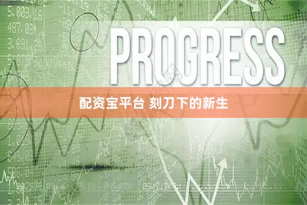 配资宝平台 刻刀下的新生