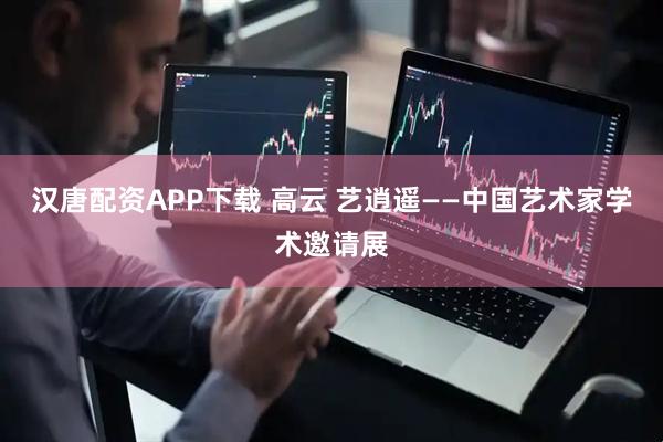 汉唐配资APP下载 高云 艺逍遥——中国艺术家学术邀请展