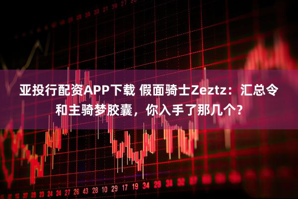 亚投行配资APP下载 假面骑士Zeztz：汇总令和主骑梦胶囊，你入手了那几个？