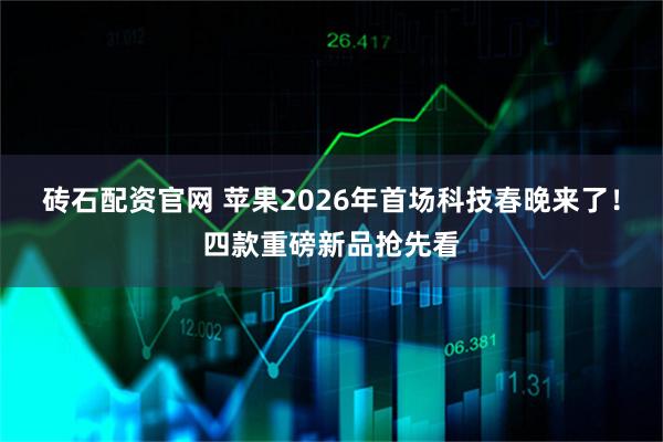 砖石配资官网 苹果2026年首场科技春晚来了！四款重磅新品抢先看