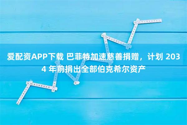 爱配资APP下载 巴菲特加速慈善捐赠，计划 2034 年前捐出全部伯克希尔资产