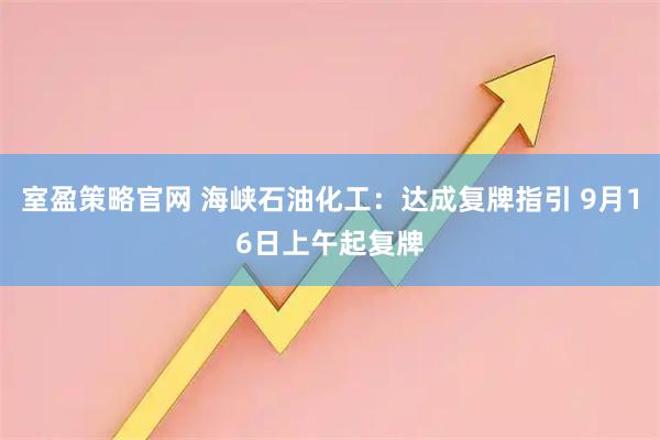 室盈策略官网 海峡石油化工：达成复牌指引 9月16日上午起复牌