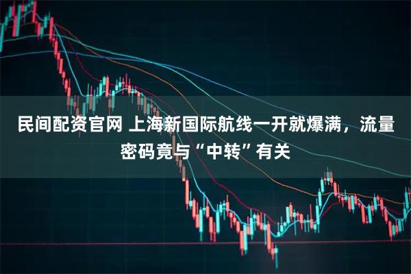 民间配资官网 上海新国际航线一开就爆满，流量密码竟与“中转”有关